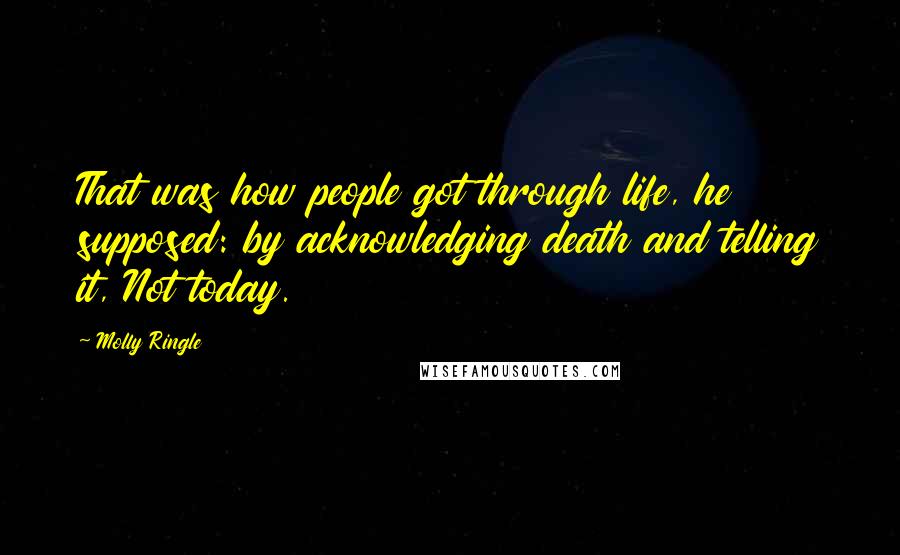 Molly Ringle Quotes: That was how people got through life, he supposed: by acknowledging death and telling it, Not today.