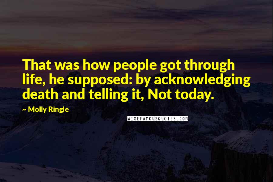 Molly Ringle Quotes: That was how people got through life, he supposed: by acknowledging death and telling it, Not today.