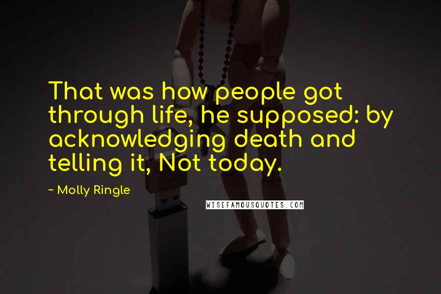 Molly Ringle Quotes: That was how people got through life, he supposed: by acknowledging death and telling it, Not today.