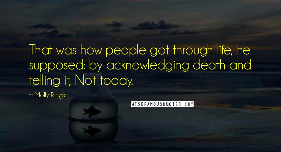 Molly Ringle Quotes: That was how people got through life, he supposed: by acknowledging death and telling it, Not today.