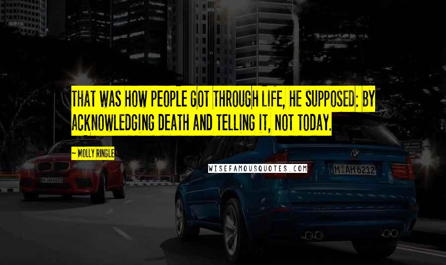 Molly Ringle Quotes: That was how people got through life, he supposed: by acknowledging death and telling it, Not today.