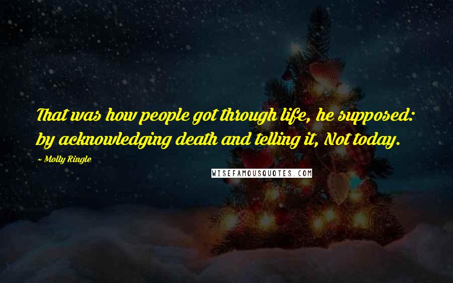 Molly Ringle Quotes: That was how people got through life, he supposed: by acknowledging death and telling it, Not today.