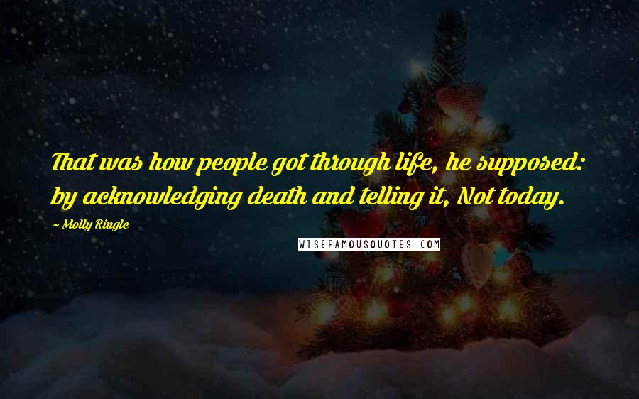 Molly Ringle Quotes: That was how people got through life, he supposed: by acknowledging death and telling it, Not today.