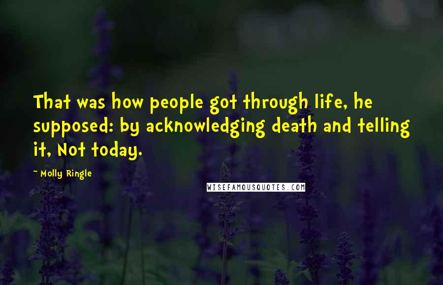 Molly Ringle Quotes: That was how people got through life, he supposed: by acknowledging death and telling it, Not today.