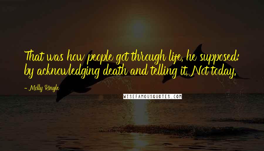 Molly Ringle Quotes: That was how people got through life, he supposed: by acknowledging death and telling it, Not today.