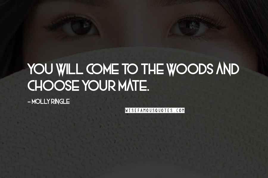 Molly Ringle Quotes: You will come to the woods and choose your mate.