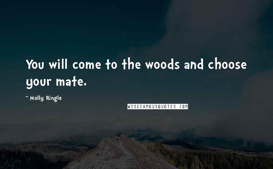 Molly Ringle Quotes: You will come to the woods and choose your mate.