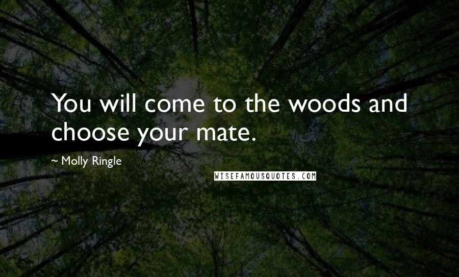 Molly Ringle Quotes: You will come to the woods and choose your mate.
