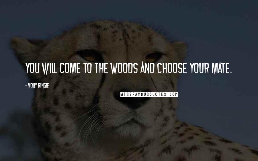 Molly Ringle Quotes: You will come to the woods and choose your mate.