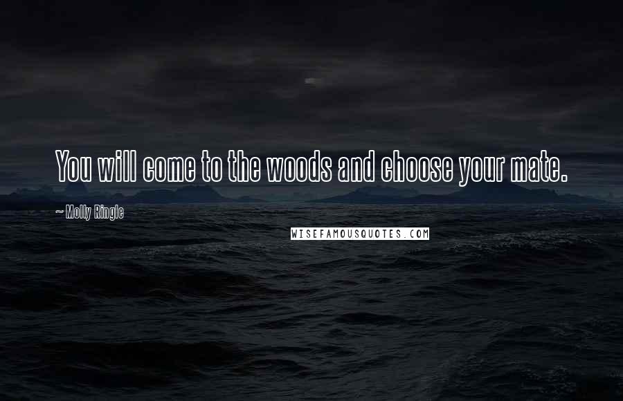 Molly Ringle Quotes: You will come to the woods and choose your mate.
