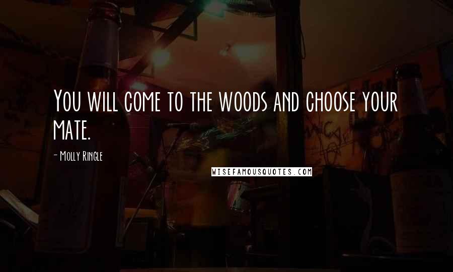 Molly Ringle Quotes: You will come to the woods and choose your mate.