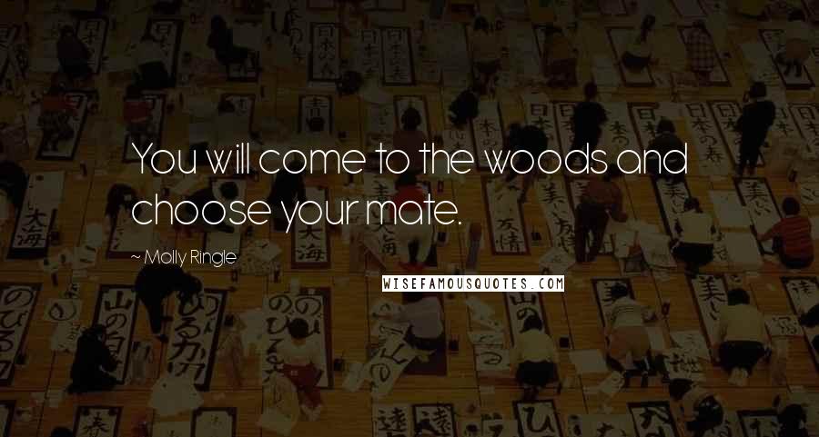 Molly Ringle Quotes: You will come to the woods and choose your mate.