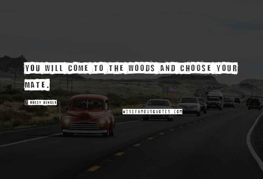 Molly Ringle Quotes: You will come to the woods and choose your mate.