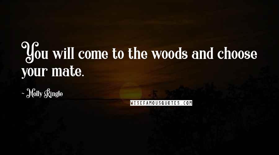 Molly Ringle Quotes: You will come to the woods and choose your mate.