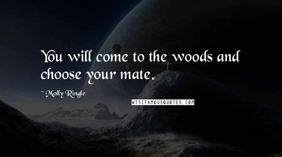 Molly Ringle Quotes: You will come to the woods and choose your mate.