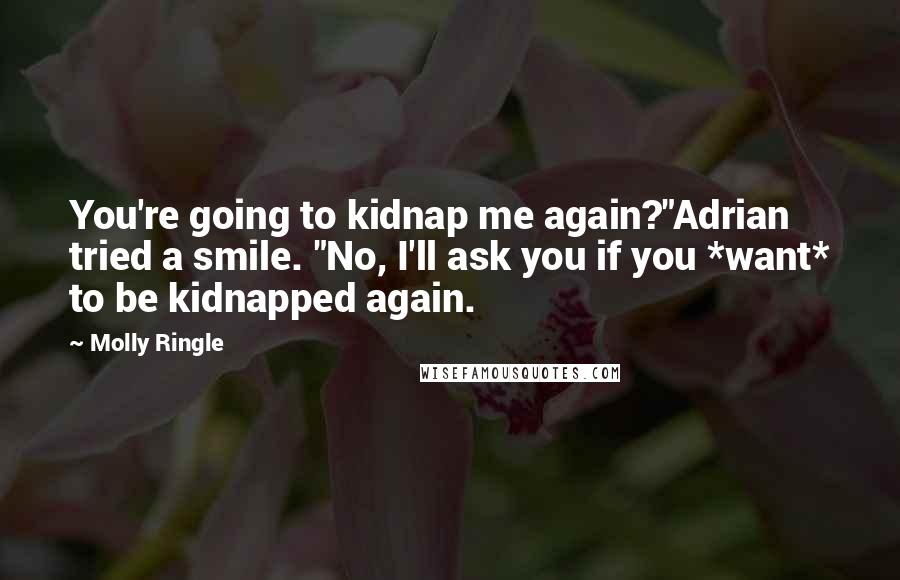 Molly Ringle Quotes: You're going to kidnap me again?"Adrian tried a smile. "No, I'll ask you if you *want* to be kidnapped again.