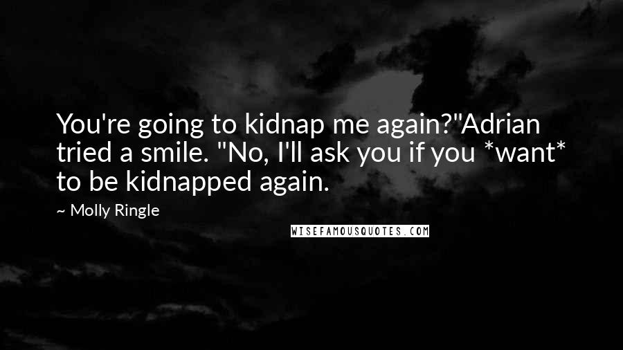 Molly Ringle Quotes: You're going to kidnap me again?"Adrian tried a smile. "No, I'll ask you if you *want* to be kidnapped again.