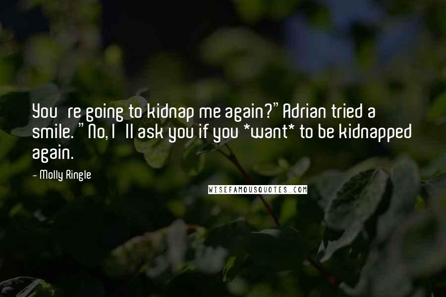 Molly Ringle Quotes: You're going to kidnap me again?"Adrian tried a smile. "No, I'll ask you if you *want* to be kidnapped again.