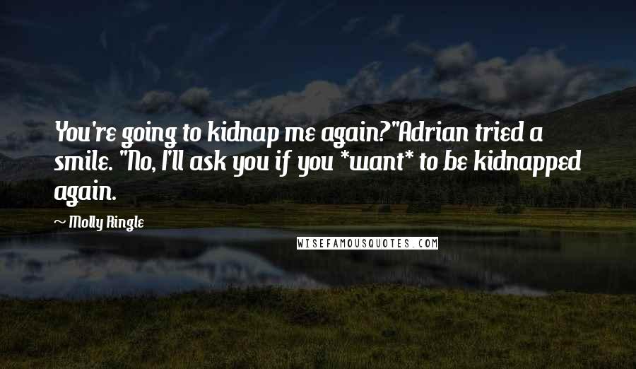 Molly Ringle Quotes: You're going to kidnap me again?"Adrian tried a smile. "No, I'll ask you if you *want* to be kidnapped again.