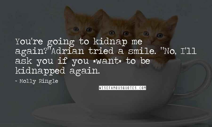 Molly Ringle Quotes: You're going to kidnap me again?"Adrian tried a smile. "No, I'll ask you if you *want* to be kidnapped again.