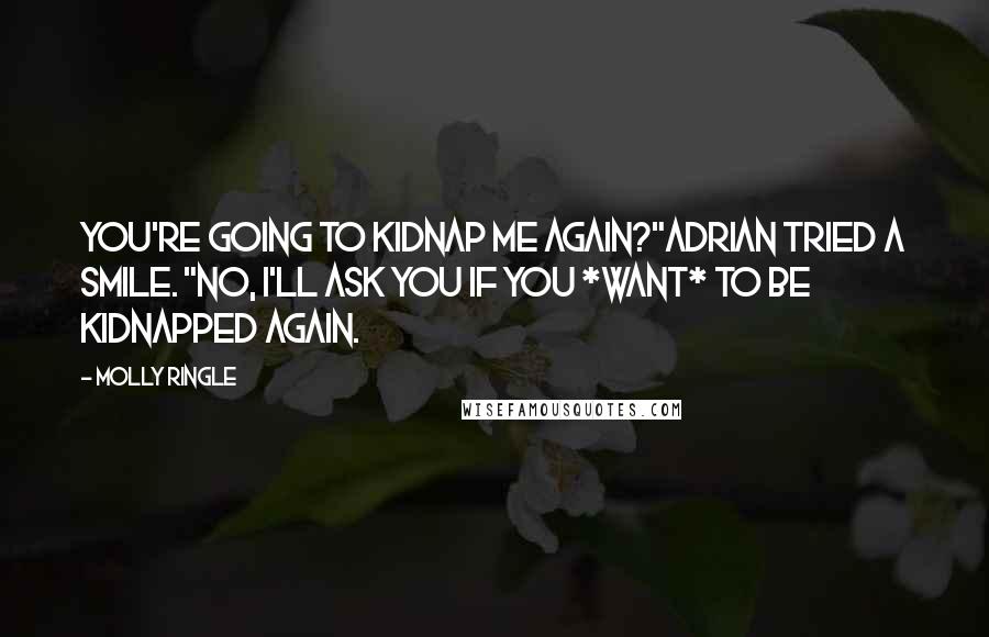 Molly Ringle Quotes: You're going to kidnap me again?"Adrian tried a smile. "No, I'll ask you if you *want* to be kidnapped again.