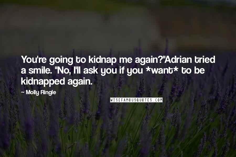 Molly Ringle Quotes: You're going to kidnap me again?"Adrian tried a smile. "No, I'll ask you if you *want* to be kidnapped again.