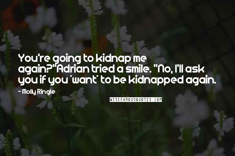 Molly Ringle Quotes: You're going to kidnap me again?"Adrian tried a smile. "No, I'll ask you if you *want* to be kidnapped again.