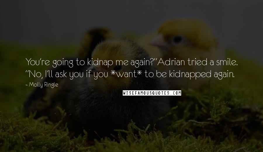 Molly Ringle Quotes: You're going to kidnap me again?"Adrian tried a smile. "No, I'll ask you if you *want* to be kidnapped again.