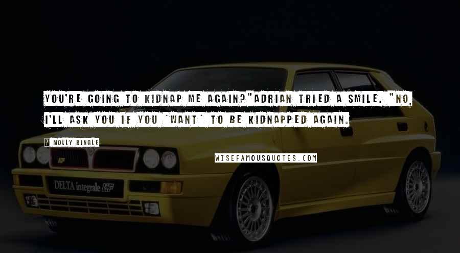 Molly Ringle Quotes: You're going to kidnap me again?"Adrian tried a smile. "No, I'll ask you if you *want* to be kidnapped again.