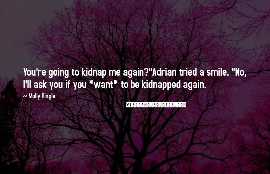 Molly Ringle Quotes: You're going to kidnap me again?"Adrian tried a smile. "No, I'll ask you if you *want* to be kidnapped again.