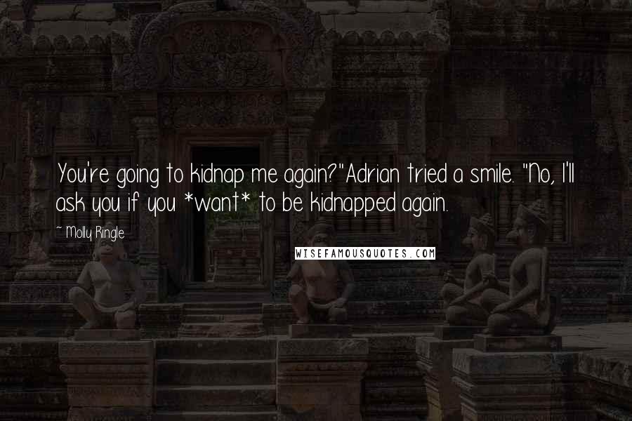 Molly Ringle Quotes: You're going to kidnap me again?"Adrian tried a smile. "No, I'll ask you if you *want* to be kidnapped again.