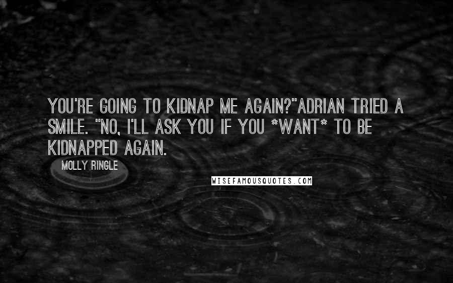 Molly Ringle Quotes: You're going to kidnap me again?"Adrian tried a smile. "No, I'll ask you if you *want* to be kidnapped again.