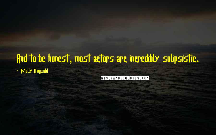 Molly Ringwald Quotes: And to be honest, most actors are incredibly solipsistic.