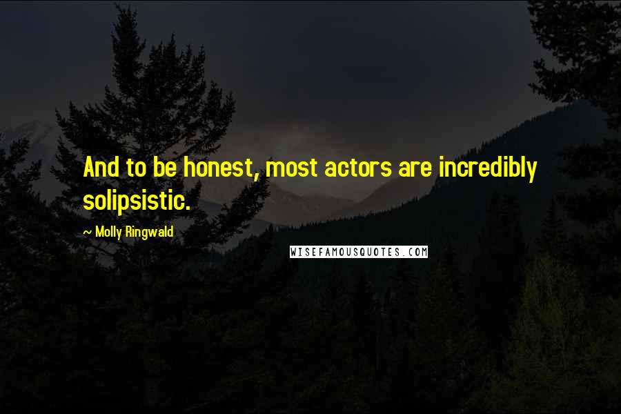 Molly Ringwald Quotes: And to be honest, most actors are incredibly solipsistic.