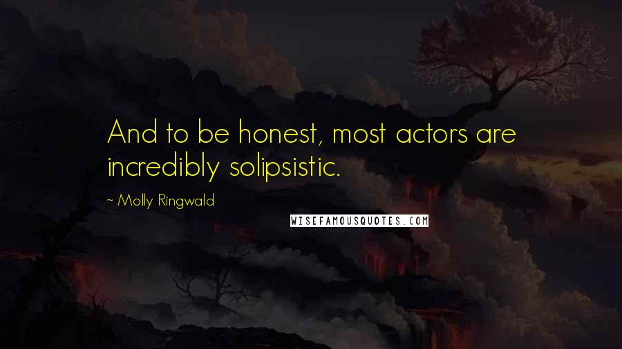 Molly Ringwald Quotes: And to be honest, most actors are incredibly solipsistic.