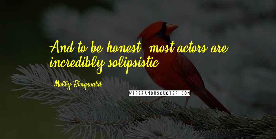 Molly Ringwald Quotes: And to be honest, most actors are incredibly solipsistic.