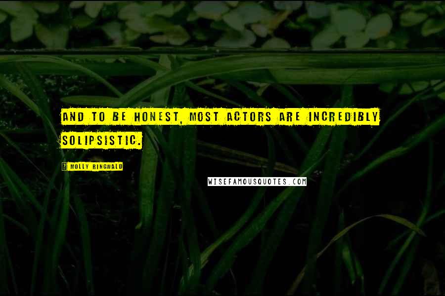Molly Ringwald Quotes: And to be honest, most actors are incredibly solipsistic.