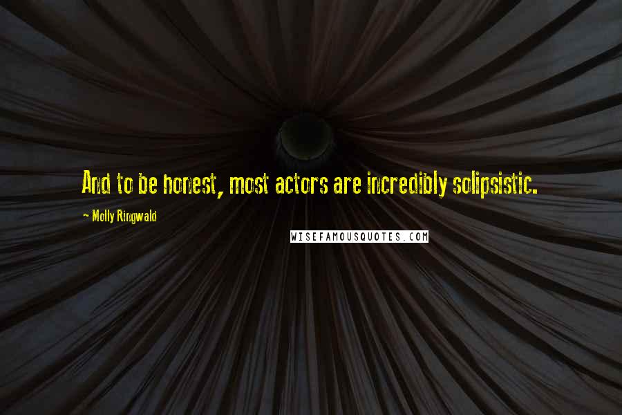 Molly Ringwald Quotes: And to be honest, most actors are incredibly solipsistic.