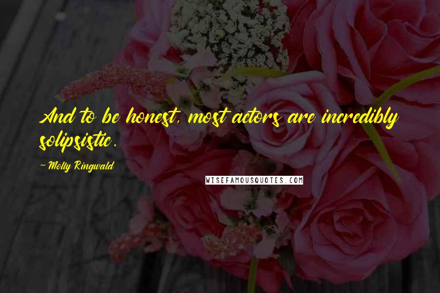 Molly Ringwald Quotes: And to be honest, most actors are incredibly solipsistic.