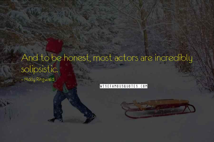 Molly Ringwald Quotes: And to be honest, most actors are incredibly solipsistic.