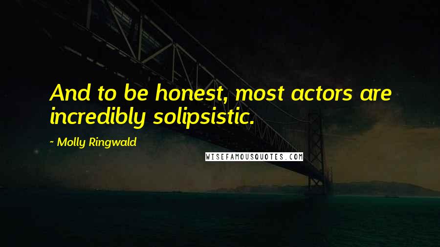 Molly Ringwald Quotes: And to be honest, most actors are incredibly solipsistic.