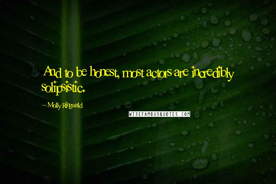 Molly Ringwald Quotes: And to be honest, most actors are incredibly solipsistic.