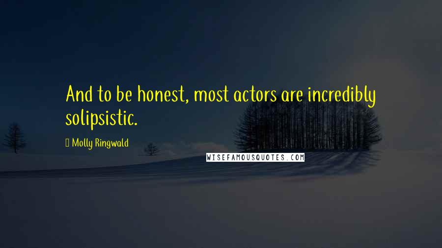Molly Ringwald Quotes: And to be honest, most actors are incredibly solipsistic.