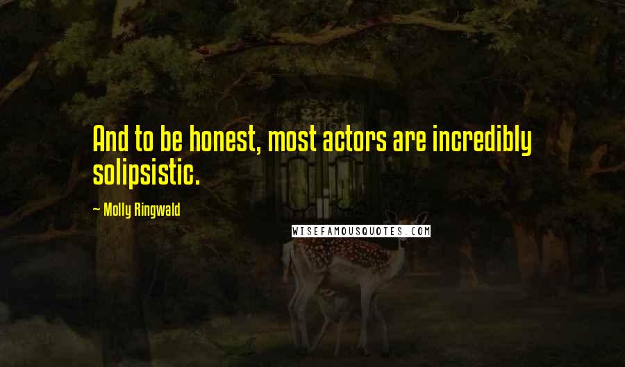 Molly Ringwald Quotes: And to be honest, most actors are incredibly solipsistic.