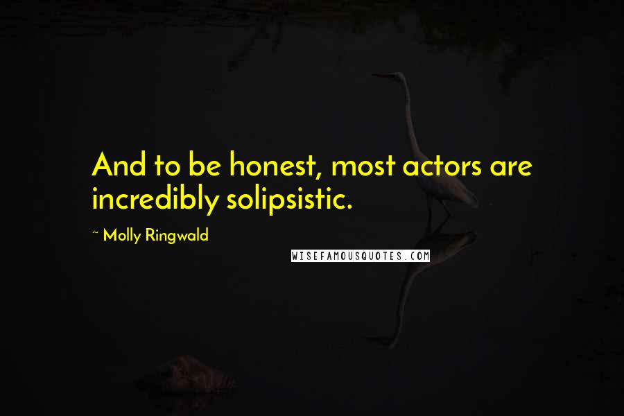 Molly Ringwald Quotes: And to be honest, most actors are incredibly solipsistic.