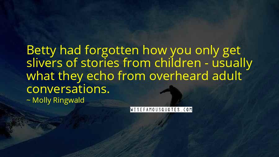 Molly Ringwald Quotes: Betty had forgotten how you only get slivers of stories from children - usually what they echo from overheard adult conversations.