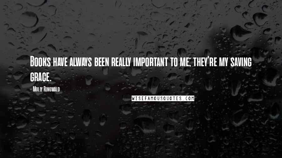 Molly Ringwald Quotes: Books have always been really important to me; they're my saving grace.