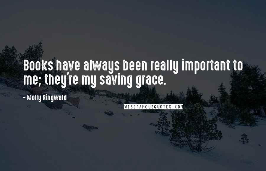 Molly Ringwald Quotes: Books have always been really important to me; they're my saving grace.
