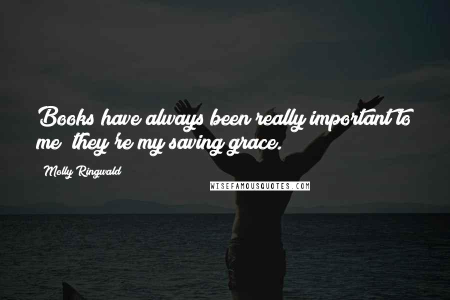 Molly Ringwald Quotes: Books have always been really important to me; they're my saving grace.