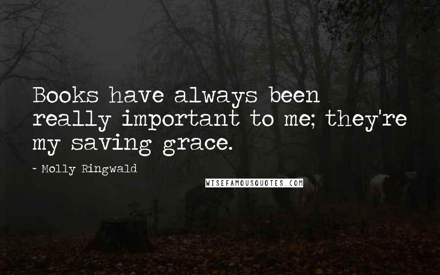 Molly Ringwald Quotes: Books have always been really important to me; they're my saving grace.